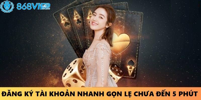 Đăng ký tài khoản nhanh gọn lẹ, chưa đến 5p