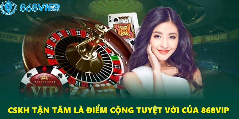CSKH tận tâm là điểm cộng tuyệt vời của 868VIP