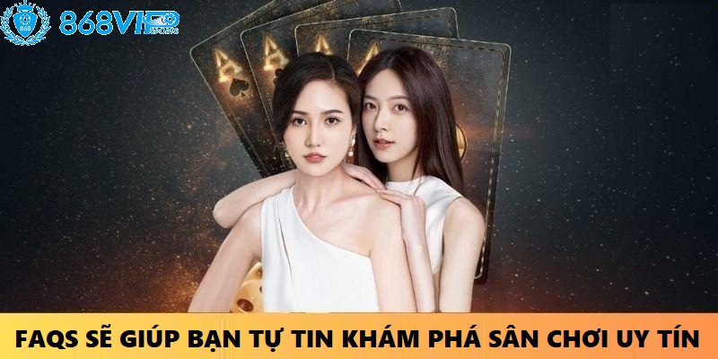 FAQs sẽ giúp cược thủ tự tin khám phá sân chơi uy tín 868VIP