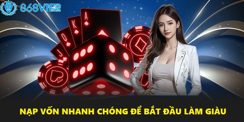 Nạp vốn nhanh chóng để bắt đầu hành trình làm giàu